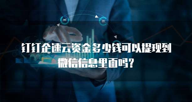 钉钉企速云资金多少钱可以提现到微信信息里面吗?