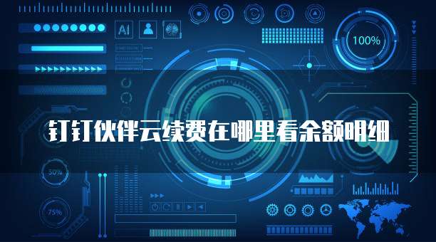 钉钉伙伴云续费在哪里看余额明细