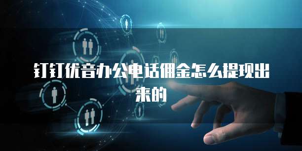 钉钉优音办公电话佣金怎么提现出来的