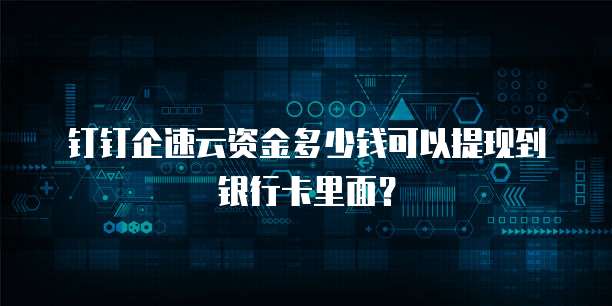 钉钉企速云资金多少钱可以提现到银行卡里面?