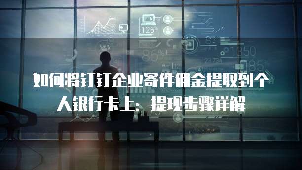 如何将钉钉企业寄件佣金提取到个人银行卡上:提现步骤详解