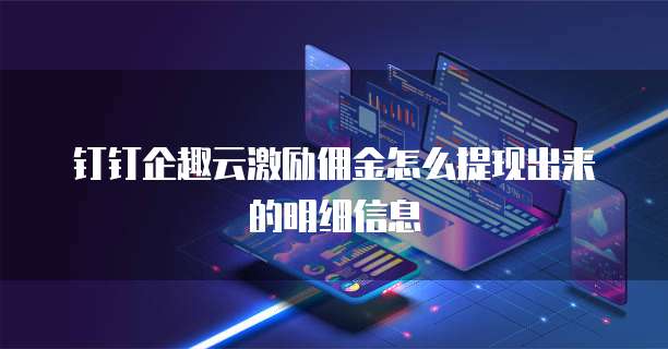 钉钉企趣云激励佣金怎么提现出来的明细信息