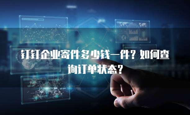 钉钉企业寄件多少钱一件？如何查询订单状态？