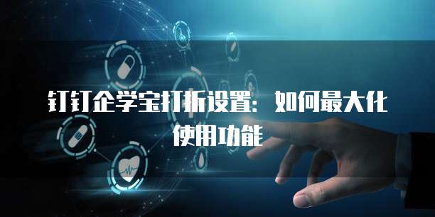 钉钉企学宝打折设置:如何最大化使用功能