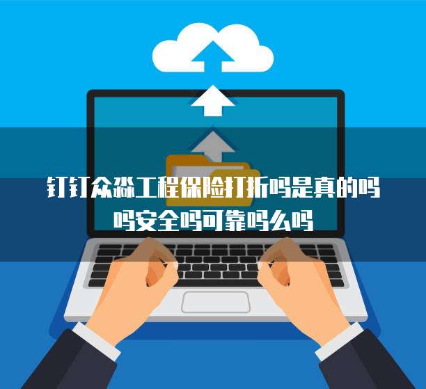 钉钉众淼工程保险打折吗是真的吗吗安全吗可靠吗么吗