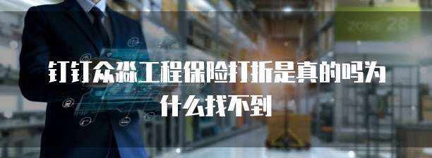 钉钉众淼工程保险打折是真的吗为什么找不到