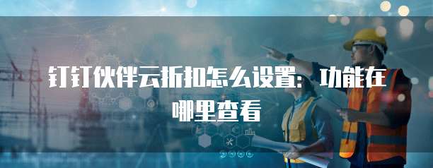 钉钉伙伴云折扣怎么设置:功能在哪里查看
