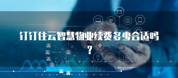 钉钉住云智慧物业续费多少合适吗?