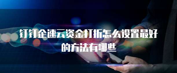 钉钉企速云资金打折怎么设置最好的方法有哪些