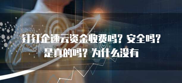 钉钉企速云资金收费吗?安全吗?是真的吗?为什么没有