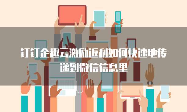 钉钉企趣云激励返利如何快速地传递到微信信息里