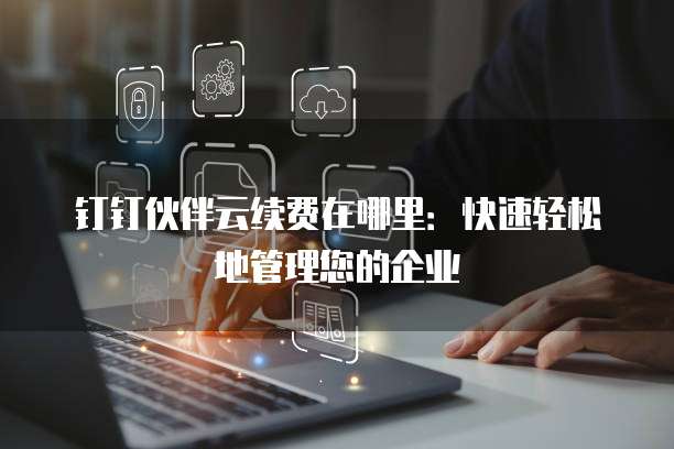 钉钉伙伴云续费在哪里:快速轻松地管理您的企业