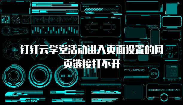 钉钉云学堂活动进入页面设置的网页链接打不开