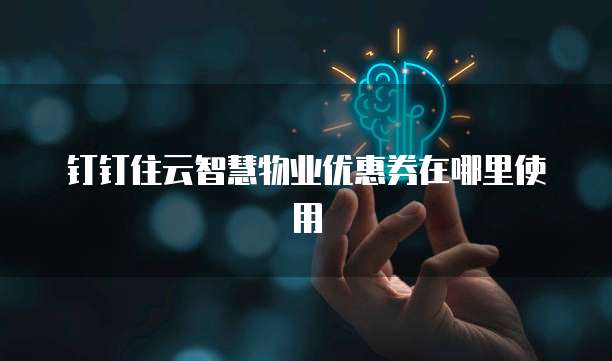 钉钉住云智慧物业优惠券在哪里使用