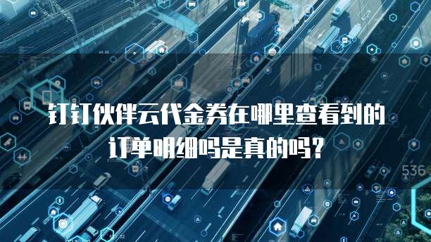 钉钉伙伴云代金券在哪里查看到的订单明细吗是真的吗?