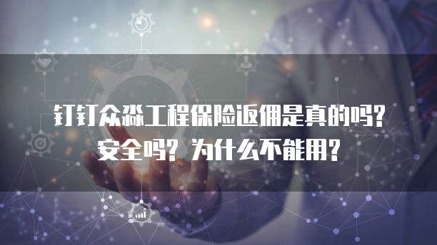 钉钉众淼工程保险返佣是真的吗? 安全吗? 为什么不能用?