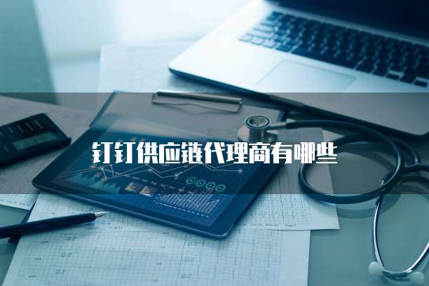 钉钉供应链代理商有哪些