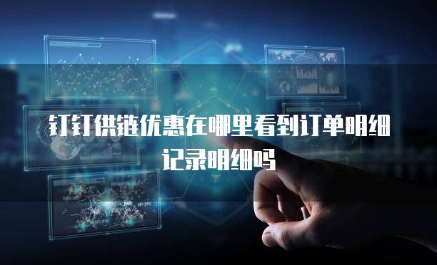 钉钉供链优惠在哪里看到订单明细记录明细吗