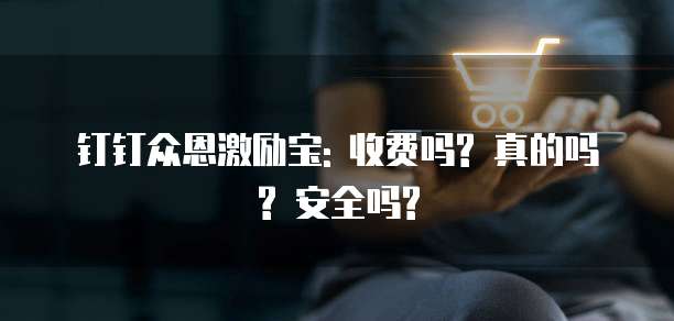 钉钉众恩激励宝: 收费吗? 真的吗? 安全吗?