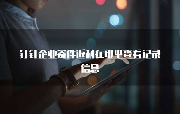 钉钉企业寄件返利在哪里查看记录信息