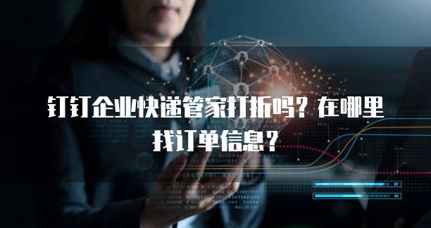 钉钉企业快递管家打折吗?在哪里找订单信息?