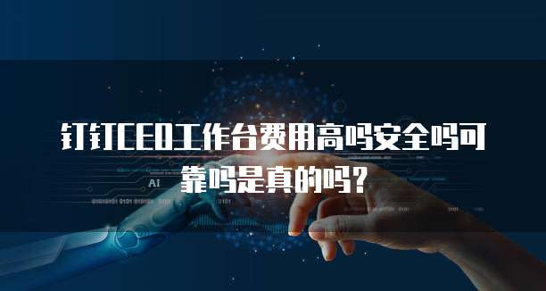 钉钉CEO工作台费用高吗安全吗可靠吗是真的吗?