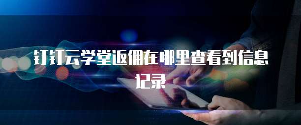 钉钉云学堂返佣在哪里查看到信息记录