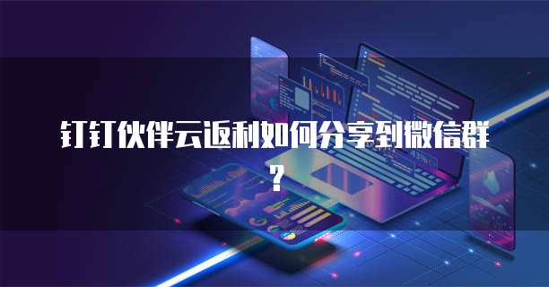 钉钉伙伴云返利如何分享到微信群?