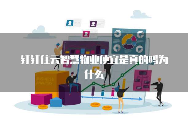 钉钉住云智慧物业便宜是真的吗为什么