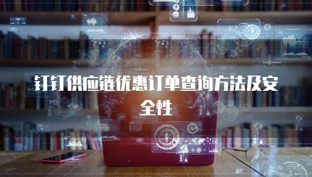 钉钉供应链优惠订单查询方法及安全性