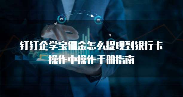钉钉企学宝佣金怎么提现到银行卡操作中操作手册指南