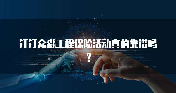 钉钉众淼工程保险活动真的靠谱吗？