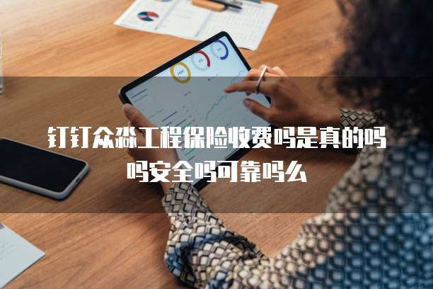 钉钉众淼工程保险收费吗是真的吗吗安全吗可靠吗么