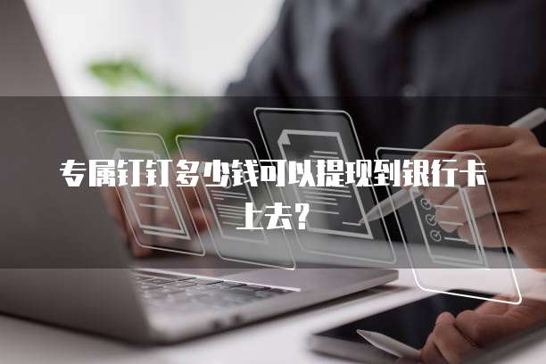 专属钉钉多少钱可以提现到银行卡上去？