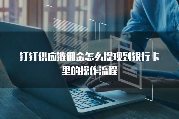 钉钉供应链佣金怎么提现到银行卡里的操作流程