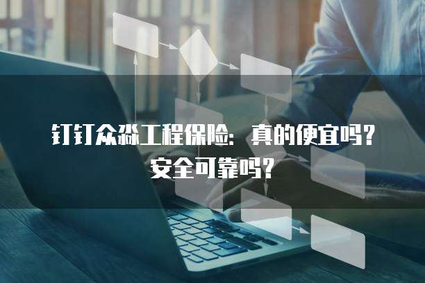 钉钉众淼工程保险:真的便宜吗?安全可靠吗?