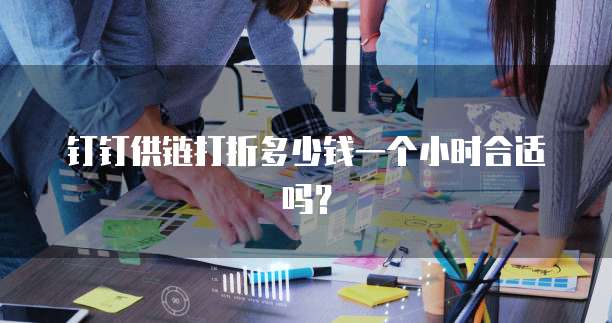 钉钉供链打折多少钱一个小时合适吗?