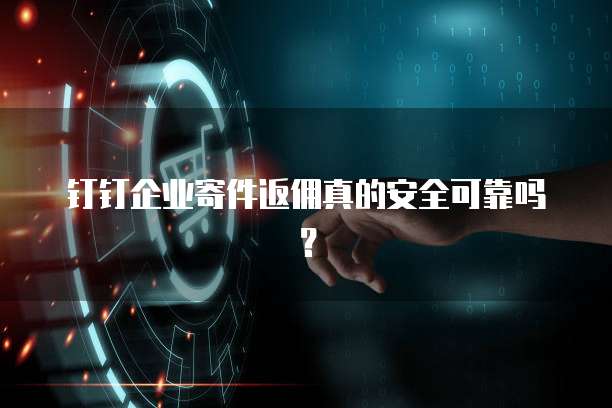 钉钉企业寄件返佣真的安全可靠吗?