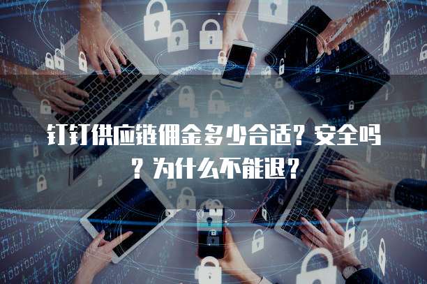 钉钉供应链佣金多少合适?安全吗?为什么不能退?