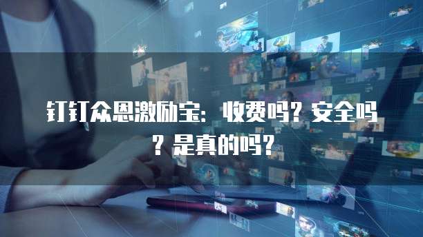 钉钉众恩激励宝:收费吗?安全吗?是真的吗?