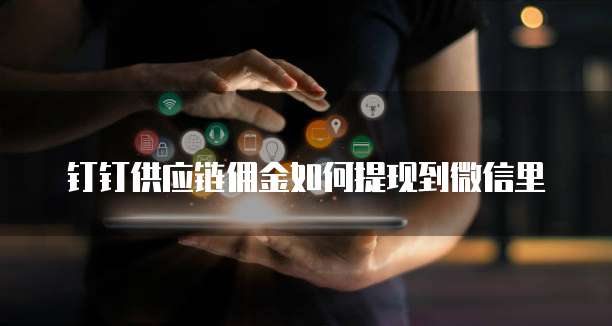 钉钉供应链佣金如何提现到微信里