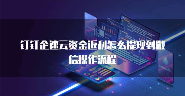 钉钉企速云资金返利怎么提现到微信操作流程