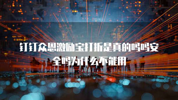 钉钉众恩激励宝打折是真的吗吗安全吗为什么不能用