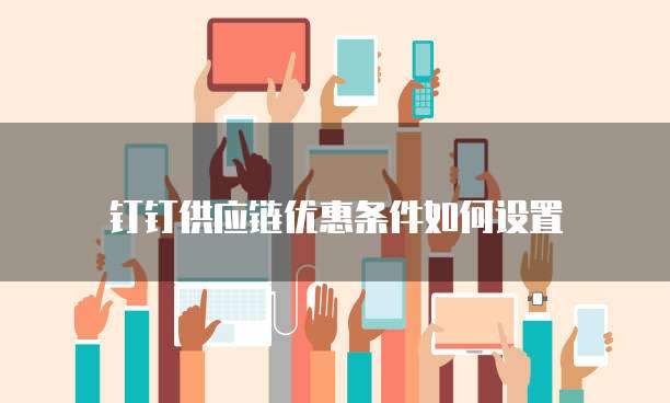 钉钉供应链优惠条件如何设置