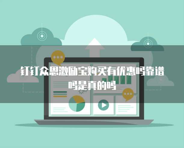 钉钉众恩激励宝购买有优惠吗靠谱吗是真的吗