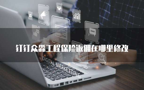 钉钉众淼工程保险返佣在哪里修改
