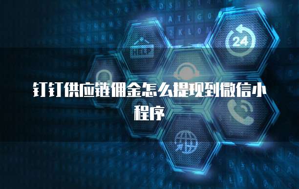 钉钉供应链佣金怎么提现到微信小程序