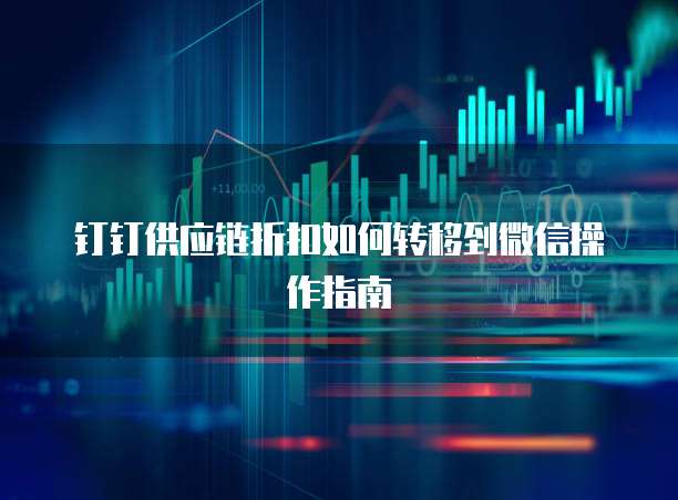 钉钉供应链折扣如何转移到微信操作指南