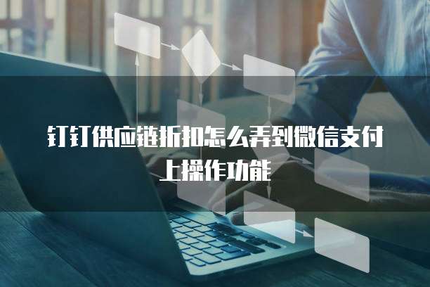 钉钉供应链折扣怎么弄到微信支付上操作功能
