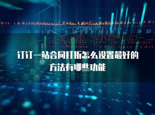钉钉一站合同打折怎么设置最好的方法有哪些功能